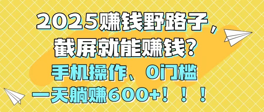 2025赚钱野路子，截屏就能赚钱？手机操作0门槛，一天躺赚600+！！！178创业网-专注分享网络创业项目落地实操课程 – 全网首发_高质量创业项目输出178创业网
