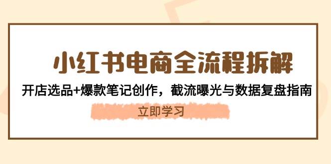 小红书电商全流程拆解：开店选品+爆款笔记创作，截流曝光与数据复盘指南178创业网-专注分享网络创业项目落地实操课程 – 全网首发_高质量创业项目输出178创业网