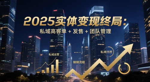 2025实体变现终局：私域高客单+发售+团队管理178创业网-专注分享网络创业项目落地实操课程 – 全网首发_高质量创业项目输出178创业网