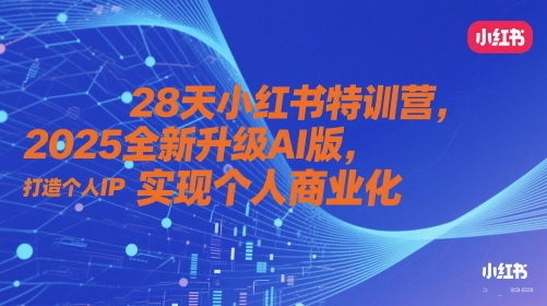 28天小红书特训营，2025全新升级AI版，打造个人IP，实现个人商业化178创业网-专注分享网络创业项目落地实操课程 – 全网首发_高质量创业项目输出178创业网
