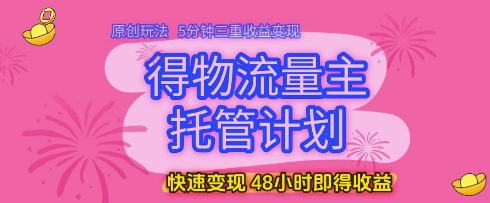 得物流量主托管计划，原创玩法，5分钟三重收益变现，快速变现，48小时即得收益【揭秘】178创业网-专注分享网络创业项目落地实操课程 – 全网首发_高质量创业项目输出178创业网