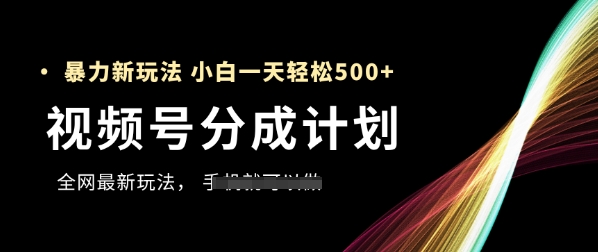 视频号分成计划，全网最暴力玩法，新手一天也能轻松5张+178创业网-专注分享网络创业项目落地实操课程 – 全网首发_高质量创业项目输出178创业网