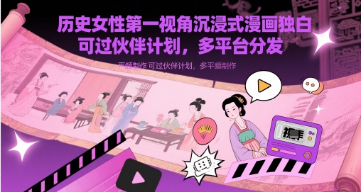 历史女性第一视角沉浸式漫画独白解说视频制作，可过伙伴计划，多平台分发178创业网-专注分享网络创业项目落地实操课程 – 全网首发_高质量创业项目输出178创业网
