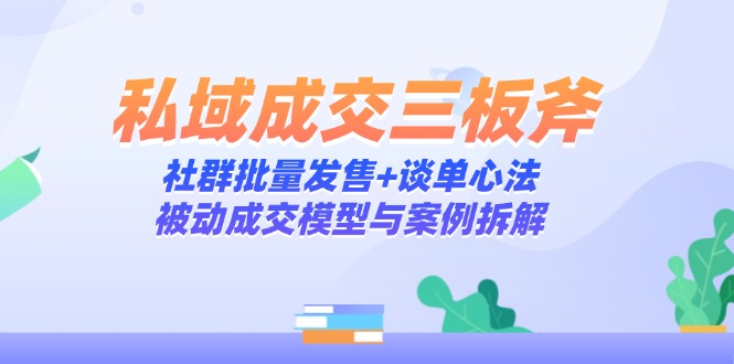 私域成交三板斧：社群批量发售+谈单心法，被动成交模型与案例拆解178创业网-专注分享网络创业项目落地实操课程 – 全网首发_高质量创业项目输出178创业网