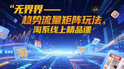 无界-趋势流量矩阵玩法，淘系线上精品课178创业网-专注分享网络创业项目落地实操课程 – 全网首发_高质量创业项目输出178创业网