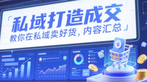 私域打造成交，教你在私域卖好货，内容汇总178创业网-专注分享网络创业项目落地实操课程 – 全网首发_高质量创业项目输出178创业网