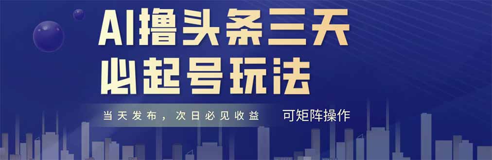AI撸头条三天必起号，纯原创情感故事，每天搬砖十分钟，小白复制粘贴月…178创业网-专注分享网络创业项目落地实操课程 – 全网首发_高质量创业项目输出178创业网