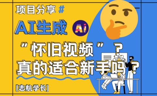 AI生成怀旧视频真的很适合新手？详细讲解！178创业网-专注分享网络创业项目落地实操课程 – 全网首发_高质量创业项目输出178创业网