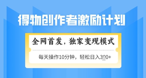 得物创作者激励，独家变现模式，轻松上手，日入3张+可矩阵，可放大【揭秘】178创业网-专注分享网络创业项目落地实操课程 – 全网首发_高质量创业项目输出178创业网