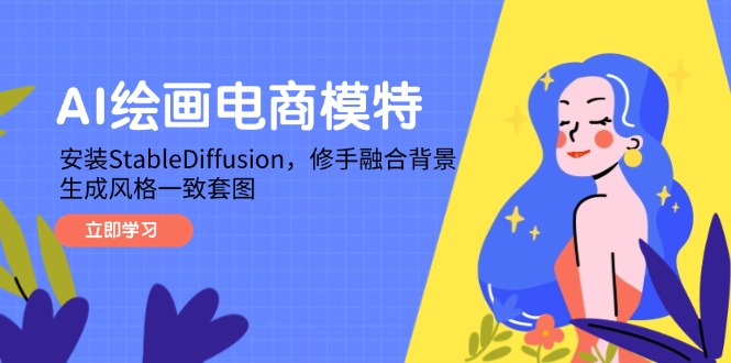 AI绘画电商模特，安装StableDiffusion，修手融合背景，生成风格一致套图178创业网-专注分享网络创业项目落地实操课程 – 全网首发_高质量创业项目输出178创业网