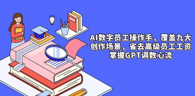 AI数字员工操作手，9大场景内容创作，省去高级员工工资，掌握GPT调数心流178创业网-专注分享网络创业项目落地实操课程 – 全网首发_高质量创业项目输出178创业网