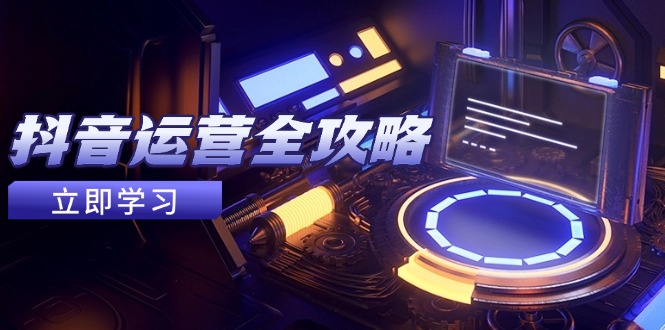 抖音运营全攻略，账号包装养号技巧，情感增粉视频搬运，实现快速变现178创业网-专注分享网络创业项目落地实操课程 – 全网首发_高质量创业项目输出178创业网