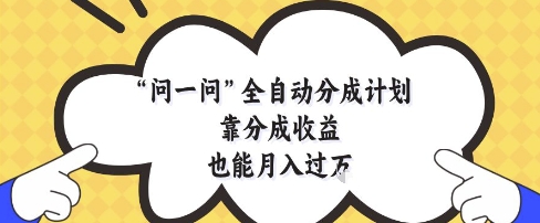 问一问全自动分成计划，靠分成收益也能月入过1W【揭秘】178创业网-专注分享网络创业项目落地实操课程 – 全网首发_高质量创业项目输出178创业网