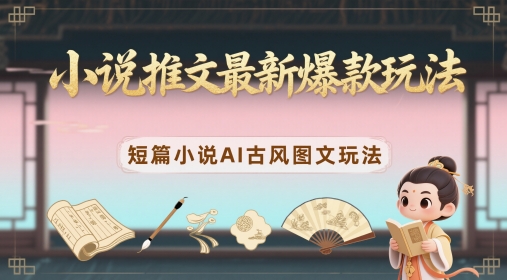 小说推文最新爆款玩法，短篇小说AI古风图文玩法178创业网-专注分享网络创业项目落地实操课程 – 全网首发_高质量创业项目输出178创业网