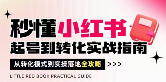 秒懂小红书-起号到转化实战指南，​从转化模式到实操落地全攻略，让你破解流量玄学，做得有结果178创业网-专注分享网络创业项目落地实操课程 – 全网首发_高质量创业项目输出178创业网