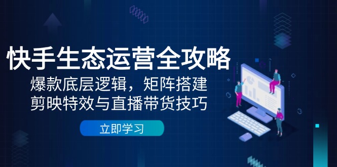快手生态运营全攻略：爆款底层逻辑，矩阵搭建，剪映特效与直播带货技巧178创业网-专注分享网络创业项目落地实操课程 – 全网首发_高质量创业项目输出178创业网