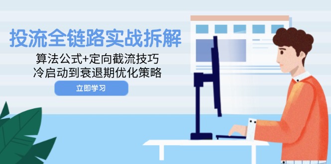 投流全链路实战拆解：算法公式+定向截流技巧，冷启动到衰退期优化策略178创业网-专注分享网络创业项目落地实操课程 – 全网首发_高质量创业项目输出178创业网