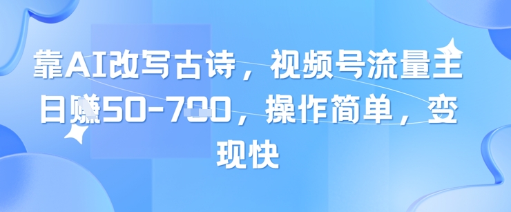 靠AI改写古诗，视频号流量主日入几张，操作简单，变现快178创业网-专注分享网络创业项目落地实操课程 – 全网首发_高质量创业项目输出178创业网