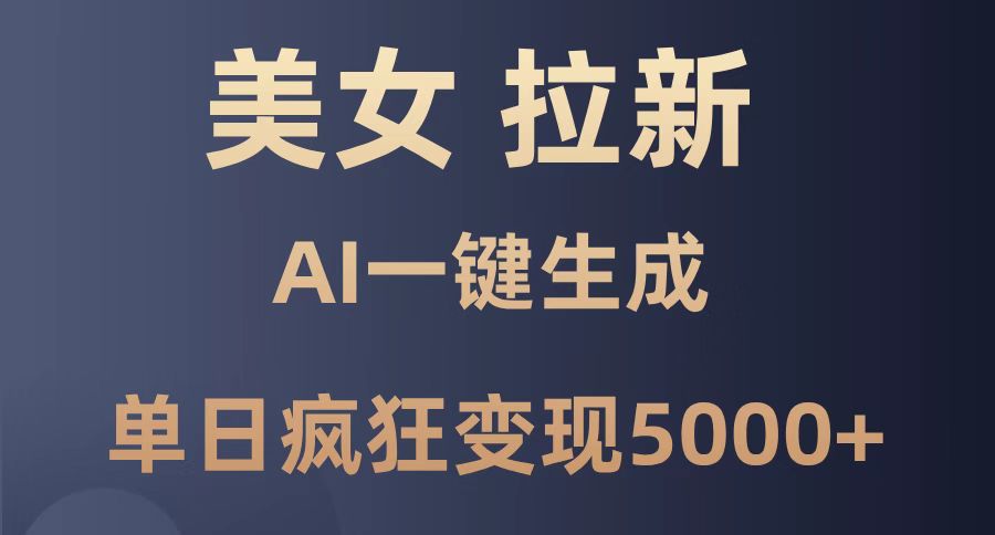 美女暴力拉新，通过AI一键生成，单日疯狂变现5000+，纯小白一学就会！178创业网-专注分享网络创业项目落地实操课程 – 全网首发_高质量创业项目输出178创业网