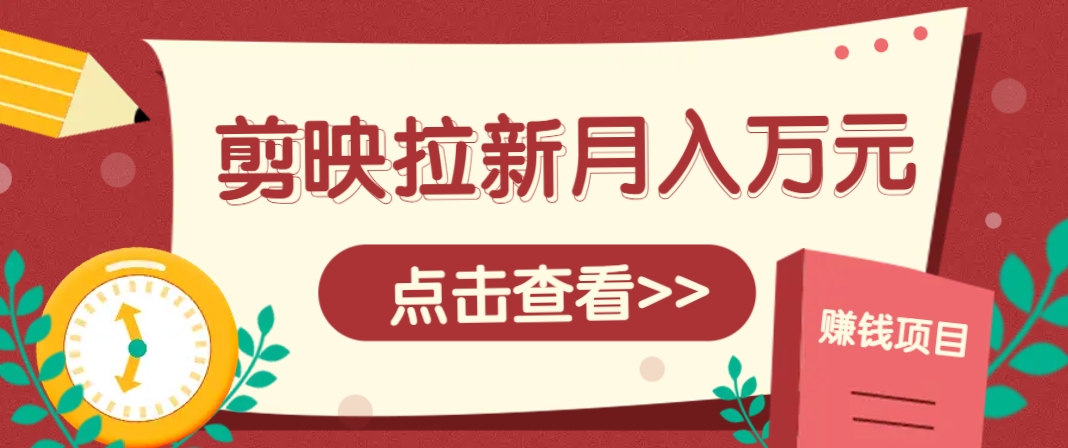 剪映拉新推广项目，5个粉丝就能操作，月入1w+超详细攻略！【附入口】178创业网-专注分享网络创业项目落地实操课程 – 全网首发_高质量创业项目输出178创业网