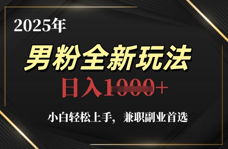 2025年男粉全新玩法，小白轻松上手，兼职副业首选，轻轻松松日入1k+178创业网-专注分享网络创业项目落地实操课程 – 全网首发_高质量创业项目输出178创业网