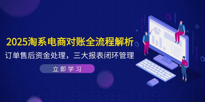 2025淘系电商对账全流程解析，订单售后资金处理，三大报表闭环管理178创业网-专注分享网络创业项目落地实操课程 – 全网首发_高质量创业项目输出178创业网