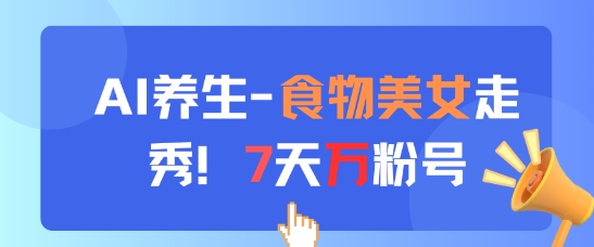 AI养生新玩法，食物美女走秀，7天万粉号178创业网-专注分享网络创业项目落地实操课程 – 全网首发_高质量创业项目输出178创业网