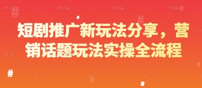 短剧推广新玩法分享，营销话题玩法实操全流程178创业网-专注分享网络创业项目落地实操课程 – 全网首发_高质量创业项目输出178创业网