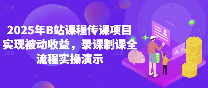 2025年B站课程传课项目实现被动收益，录课制课全流程实操演示178创业网-专注分享网络创业项目落地实操课程 – 全网首发_高质量创业项目输出178创业网