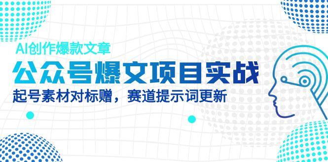 公众号爆文项目实战，AI创作爆款文章，起号素材对标赠(附赛道AI提示词178创业网-专注分享网络创业项目落地实操课程 – 全网首发_高质量创业项目输出178创业网