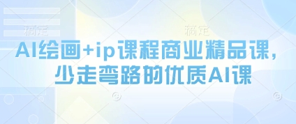AI绘画+ip课程商业精品课，少走弯路的优质AI课178创业网-专注分享网络创业项目落地实操课程 – 全网首发_高质量创业项目输出178创业网