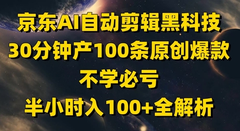 京东AI自动剪辑黑科技，30分钟产100条原创爆款，不学必亏！半小时入100+全解析178创业网-专注分享网络创业项目落地实操课程 – 全网首发_高质量创业项目输出178创业网