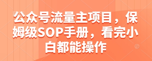 公众号流量主项目，保姆级SOP手册，看完小白都能操作178创业网-专注分享网络创业项目落地实操课程 – 全网首发_高质量创业项目输出178创业网
