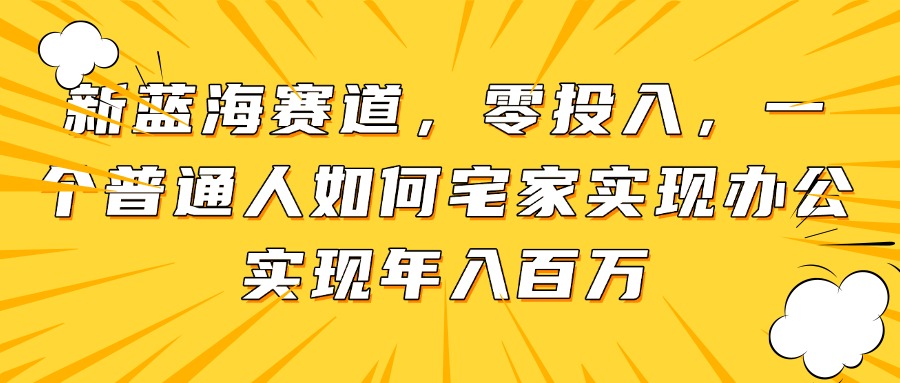 新蓝海赛道，零投入，一个普通人如何宅家办公实现年入百万178创业网-专注分享网络创业项目落地实操课程 – 全网首发_高质量创业项目输出178创业网
