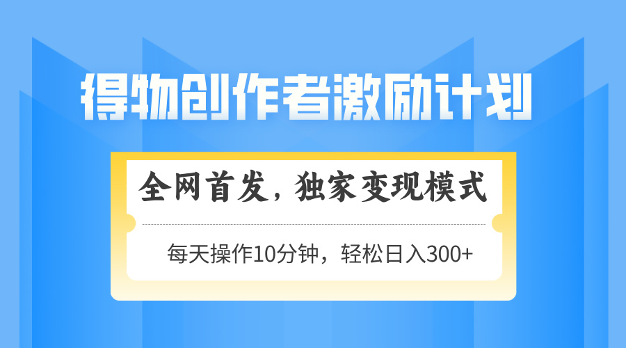 得物创作者激励，变现模式，轻松上手，日入300+可矩阵，可放大178创业网-专注分享网络创业项目落地实操课程 – 全网首发_高质量创业项目输出178创业网