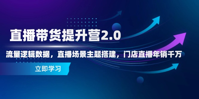 直播带货提升营2.0：流量逻辑数据，直播场景主题搭建，门店直播年销千万178创业网-专注分享网络创业项目落地实操课程 – 全网首发_高质量创业项目输出178创业网