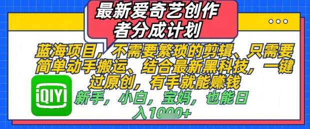 最新爱奇艺创作者分成计划，不需要繁琐的剪辑，只需要简单动手搬运，一键过原创，有手就能做178创业网-专注分享网络创业项目落地实操课程 – 全网首发_高质量创业项目输出178创业网