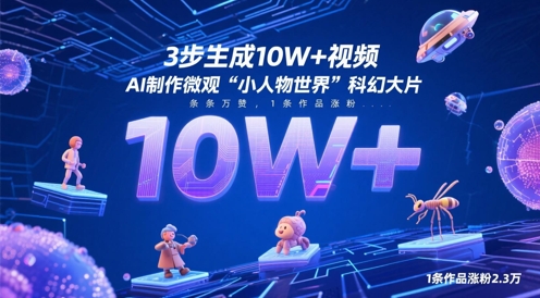 3步生成10W+视频，AI制作微观“小人物世界”科幻大片，条条万赞，1条作品涨粉2.3W178创业网-专注分享网络创业项目落地实操课程 – 全网首发_高质量创业项目输出178创业网