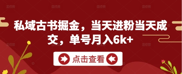 私域古书掘金，当天进粉当天成交，单号月入6k+178创业网-专注分享网络创业项目落地实操课程 – 全网首发_高质量创业项目输出178创业网