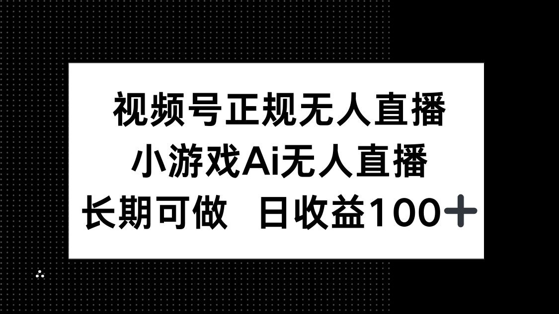 视频号正规无人直播，小游戏AI无人直播，长期可做，日收益100+178创业网-专注分享网络创业项目落地实操课程 – 全网首发_高质量创业项目输出178创业网