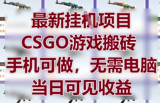 最新挂G项目，CSGO游戏搬砖，手机可做，无需电脑，当日见收益【揭秘】178创业网-专注分享网络创业项目落地实操课程 – 全网首发_高质量创业项目输出178创业网