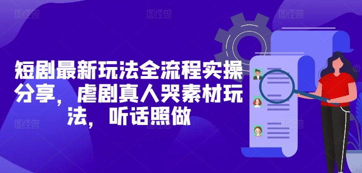 短剧最新玩法全流程实操分享，虐剧真人哭素材玩法，听话照做178创业网-专注分享网络创业项目落地实操课程 – 全网首发_高质量创业项目输出178创业网