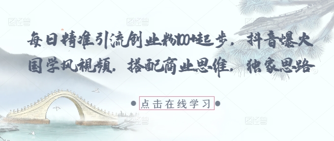 每日精准引流创业粉100+起步，抖音爆火国学风视频，搭配商业思维，独家思路178创业网-专注分享网络创业项目落地实操课程 – 全网首发_高质量创业项目输出178创业网