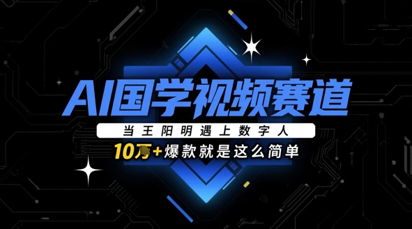 AI国学视频赛道：当王阳明遇上数字人，10w+爆款就是这么简单178创业网-专注分享网络创业项目落地实操课程 – 全网首发_高质量创业项目输出178创业网