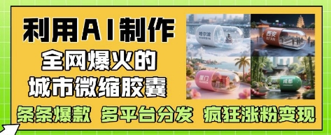 利用AI制作全网爆火的城市微缩胶囊，条条爆款， 多平台分发，疯狂涨粉变现178创业网-专注分享网络创业项目落地实操课程 – 全网首发_高质量创业项目输出178创业网