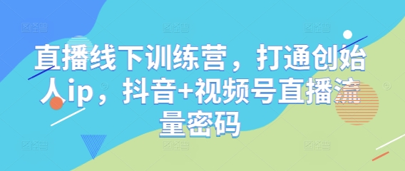 直播线下训练营，打通创始人ip，抖音+视频号直播流量密码178创业网-专注分享网络创业项目落地实操课程 – 全网首发_高质量创业项目输出178创业网