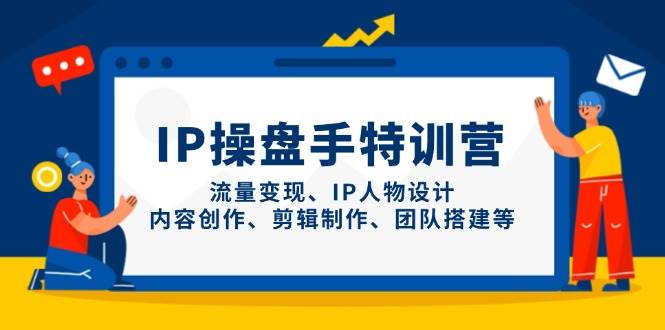 IP流量操盘手线上训练营，流量变现、IP人物设计、内容创作、剪辑、团队搭建等(更新)178创业网-专注分享网络创业项目落地实操课程 – 全网首发_高质量创业项目输出178创业网