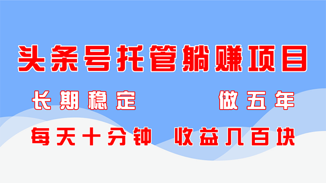 头条号托管躺赚项目，长期稳定，可做五年，每天十分钟，收益几百块178创业网-专注分享网络创业项目落地实操课程 – 全网首发_高质量创业项目输出178创业网