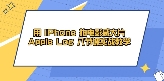 用 iPhone 拍电影感大片，Apple Log 8节课实战教学178创业网-专注分享网络创业项目落地实操课程 – 全网首发_高质量创业项目输出178创业网