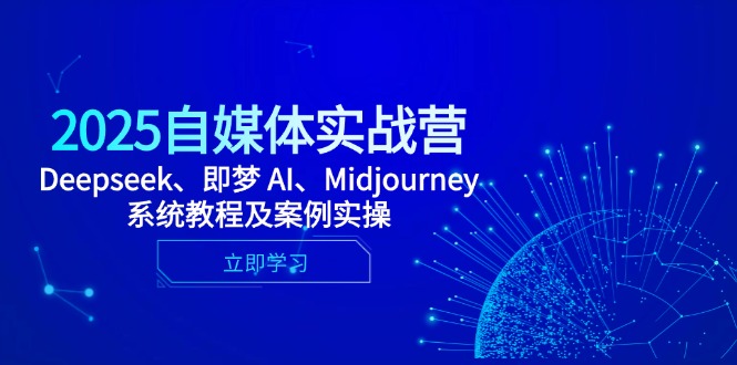 2025自媒体实战营，Deepseek、即梦 AI、Midjourney系统教程及案例实操178创业网-专注分享网络创业项目落地实操课程 – 全网首发_高质量创业项目输出178创业网